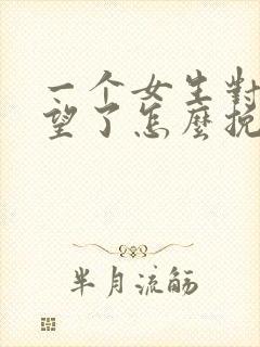 一个女生对你失望了怎么挽回