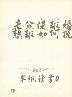 老公提离婚我不想离如何挽回