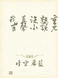 我真没想重生啊有声小说免费听