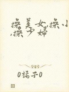 操美女,操小姐,操少妇
