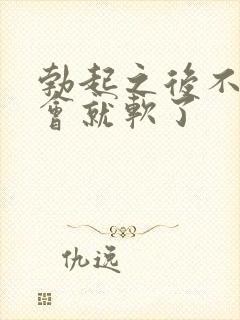 勃起之后不硬一会就软了