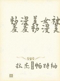 动漫美女被吸乳羞羞动漫美女封面