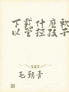 下载什么软件可以管控孩子手机