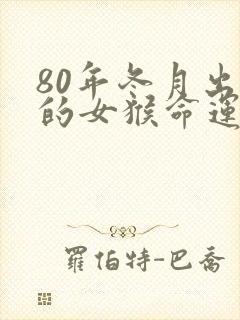 80年冬月出生的女猴命运如何