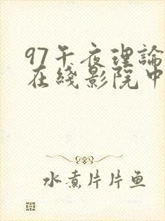 97午夜理论片在线影院中文封面