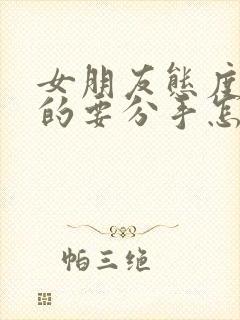 女朋友态度坚决的要分手怎么挽回