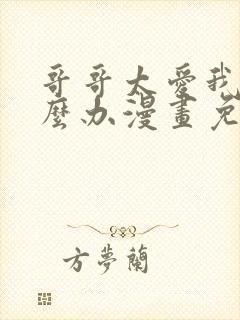 哥哥太爱我了怎么办漫画免费