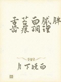 舌苔白腻胖大有齿痕调理