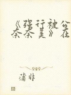 《强行被公侵犯奈奈美》在线观看