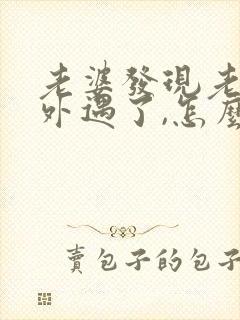 老婆发现老公有外遇了,怎么才能挽回婚姻