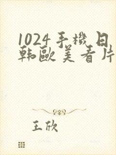 1024手机日韩欧美看片