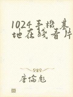 1024手机基地在线看片