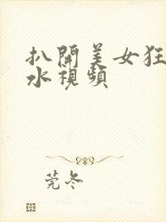 扒开美女狂揉喷水视频