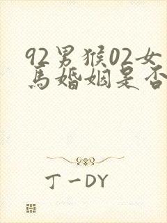 92男猴02女马婚姻是否相配