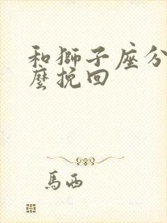 和狮子座分手怎么挽回