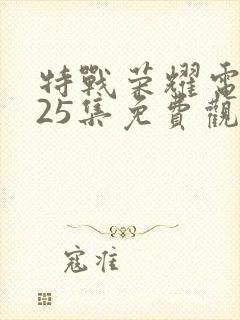 特战荣耀电视剧25集免费观看