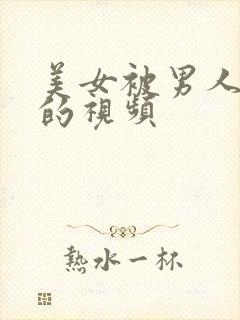 美女被男人操爽的视频