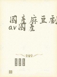 国产麻豆剧传媒av国产