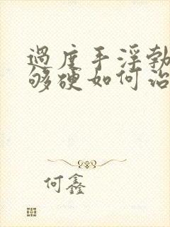 过度手浮勃起不够硬如何治疗