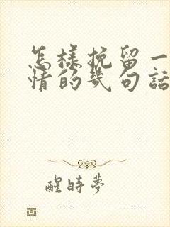 怎样挽留一段感情的几句话