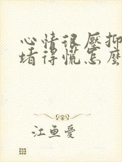 心情很压抑心里堵得慌怎么办