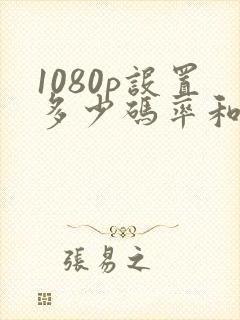 1080p设置多少码率和帧率