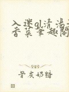 入迷gl清汤涮香菜笔趣阁