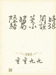 陆昭菱周时阅大结局小说3887