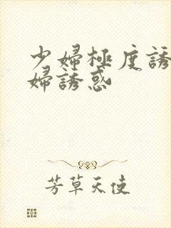 少妇极度诱惑少妇诱惑