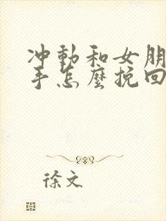 冲动和女朋友分手怎么挽回