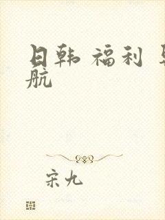 日韩 福利 导航