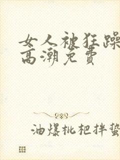 女人被狂躁c到高潮免费