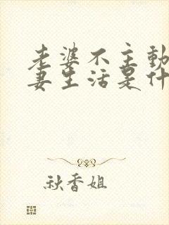 老婆不主动过夫妻生活是什么原因