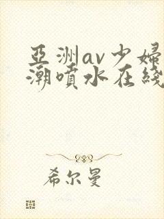 亚洲av少妇高潮喷水在线