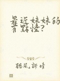 最近妹妹的样子有点怪?