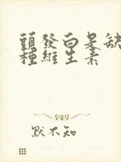 头发白是缺乏哪种维生素