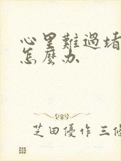 心里难过堵得慌怎么办