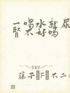 一喝水就尿多是肾不好吗