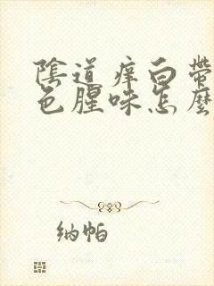 阴道痒白带是白色腥味怎么办