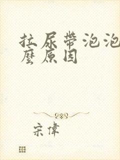 拉尿带泡泡是什么原因