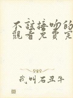 不该接吻的在线观看免费完整版电视剧高清