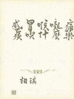 感冒喉咙痛有黄痰吃什么药