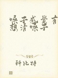 嗓子感觉有痰总想清嗓子