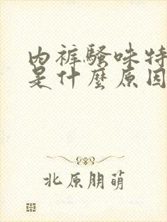 内裤骚味特别重是什么原因