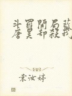 斗罗开局蓝银皇唐昊却杀我小说免费阅读封面