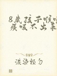 8岁孩子喉咙有痰咳不出来怎么办