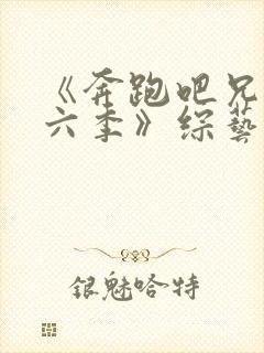 《奔跑吧兄弟第六季》综艺