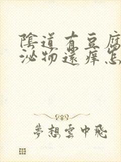 阴道有豆腐渣分泌物还痒怎么回事封面