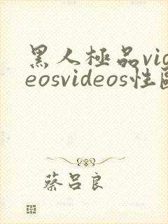 黑人极品videosvideos性欧美