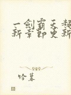 一剑霸天超前最新章节更新时间